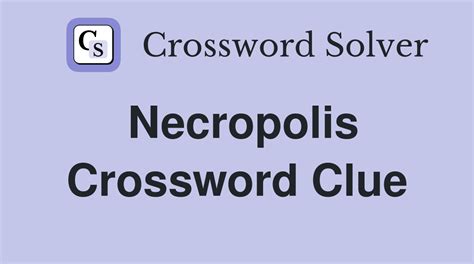 NECROPOLIS crossword clue .